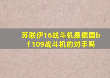 苏联伊16战斗机是德国bf 109战斗机的对手吗